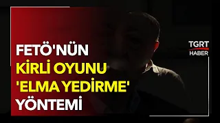 FETÖ'nün Kirli Oyunu 'Elma Yedirme' Yöntemi