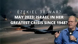Ezekiel 38 War?  May 2023: Israel in Her Greatest Crisis Since 1948?