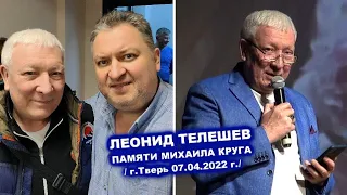 ЛЕОНИД ТЕЛЕШЕВ НА КОНЦЕРТЕ ПАМЯТИ МИХАИЛА КРУГА В ТВЕРИ 07.04.2022