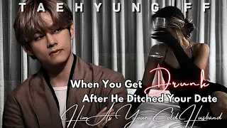 When You Get Drunk After He Ditched Your Date:Him As Your Cold Husband |Taehyung ff| Oneshot