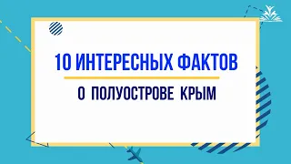 10 ИНТЕРЕСНЫХ ФАКТОВ О ПОЛУОСТРОВЕ КРЫМ