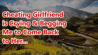 Cheating Girlfriend is Crying & Begging Me to Come Back to Her...