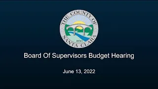 Santa Clara County Board of Supervisors Budget Hearing June 13, 2022  1:30 PM