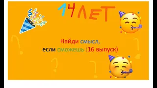 Найди смысл, если сможешь (16 выпуск) 🎉🥳🥳