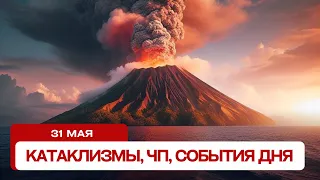 Катаклизмы сегодня 31.05.2024. Новости сегодня, ЧП, катаклизмы за день, события дня