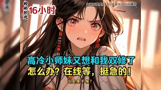 【18小時】ep2(綠茶小師妹)表面上冰清玉潔的高冷小師妹，其實是個天生媚骨的綠茶，天天都想跟我雙修，怎麼辦？ 線上等！ 挺急的！ #有聲小說 #ai漫畫小說 #一口氣看完 #二次元