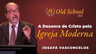 A Desonra de Cristo pela Igreja Moderna - Josafá Vasconcelos (Old School 2021)