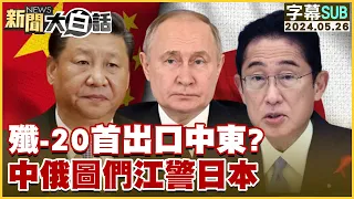 [SUB]殲-20首出口中東？中俄圖們江警日本 新聞大白話 20240526 (字幕版)