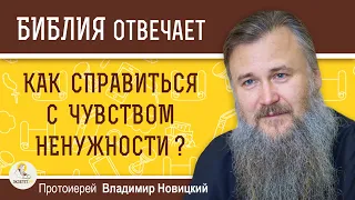 Как справиться с чувством ненужности ?  Протоиерей Владимир Новицкий