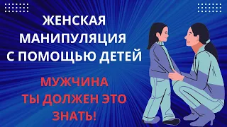 ЖЕНСКИЕ МАНИПУЛЯЦИИ С ИСПОЛЬЗОВАНИЕМ ДЕТЕЙ!