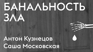 Банальность зла | Антон Кузнецов и Саша Московская