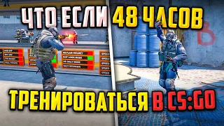 ЧТО ЕСЛИ 48 ЧАСОВ ТРЕНИРОВАТЬСЯ В CS:GO?