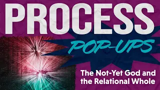 The Not Yet God and the Relational Whole | Process Pop-Up
