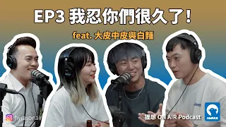 【狸想 ON AIR】EP3 我忍你們很久了！ feat. 大皮中皮與白麵