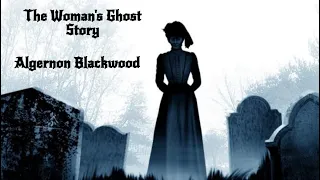 The Woman's Ghost Story - Algernon Blackwood