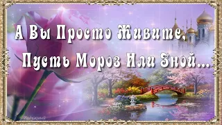 А Вы Просто Живите, Пусть Мороз Или Зной… А Вы Просто Любите, Оставаясь Собой…