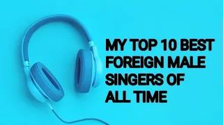 My Top 10 Best Foreign Male Singers Of All Time