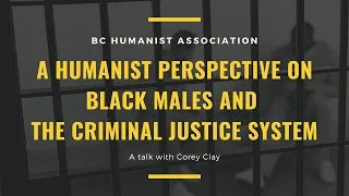 A Humanist Perspective on black males and the criminal justice system with Corey Clay