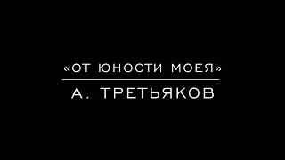 «От юности моея» А. Третьяков