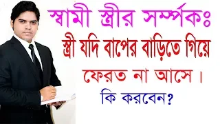 বিবাহিতা স্ত্রী যদি বাপের বাড়িতে গিয়ে ফেরত না আসে কি করবেন।