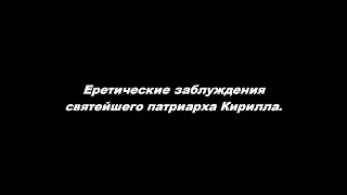 Еретические заблуждения святейшего патриарха Кирилла