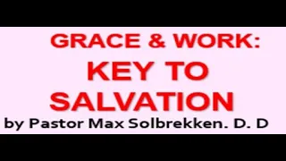 Grace and Work - KEY TO SALVATION Dr. Max Solbrekken, D.D.