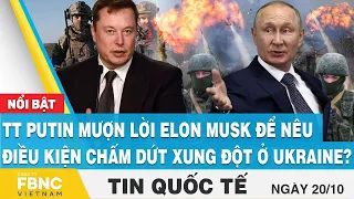 Tin quốc tế 20/10 | TT Putin mượn lời Elon Musk để nêu điều kiện chấm dứt xung đột ở Ukraine ?, FBNC