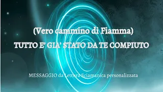 (VERO CAMMINO DI FIAMMA) TUTTO E' GIA' STATO DA TE COMPIUTO - #LetturaSciamanicapersonalizzata #Luce