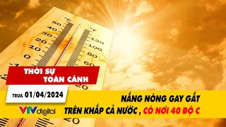 Thời sự toàn cảnh trưa 01/04: Nắng nóng gay gắt trên khắp cả nước, có nơi hơn 40 độ C| VTV24