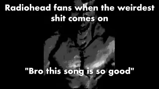 radiohead fans be like: