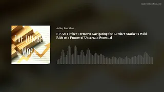 EP 72:  Timber Tremors: Navigating the Lumber Market’s Wild Ride to a Future of Uncertain Potential