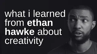what I learned from Ethan Hawke's TED Talk on creativity