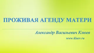 А.В.Клюев - Проживая Агенду Матери 🌼🌼🌼 Беседа 7/8