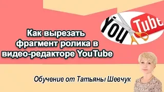 Как вырезать фрагмент ролика в видео-редакторе YouTube