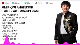 Өмірқұл Айниязов Топ 10 хит әндері 2023