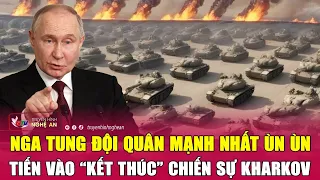 Nóng: Nga tung đội quân mạnh nhất ùn ùn tiến vào “kết thúc” chiến sự Kharkov | Nghệ An TV