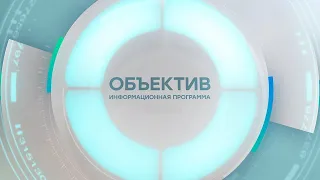 Информационная программа «Объектив» Эфир от 23.06.2022