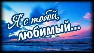 Я  с тобою, мой любимый...