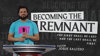 BECOMING THE REMNANT: - Pastor Josue Salcedo