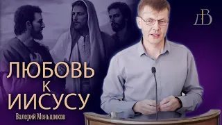 "Любовь к Иисусу" - Валерий Меньшиков | Проповедь