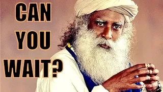 Sadhguru - Are you capable of doing anything else except waiting?