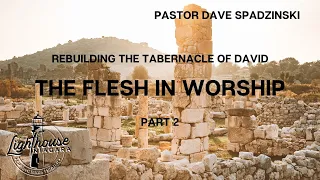 Rebuilding The Tabernacle Of David: The Flesh in Worship - Pastor Dave Spadzinski