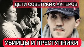 Советские актеры и их дети/СТАЛИ ПРЕСТУПНИКАМИ И УБИЙЦАМИ