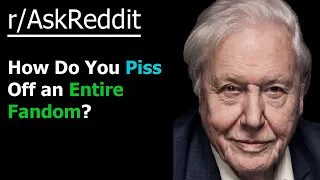 (David Attenborough) How do you piss off an entire fandom?