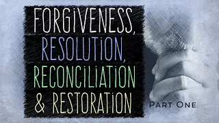 Forgiveness, Resolution, Reconciliation & Restoration - Part One
