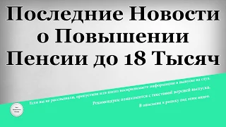 Последние Новости о Повышении Пенсии до 18 Тысяч