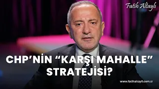 Fatih Altaylı yorumluyor: CHP'nin karşı mahalle stratejisi!