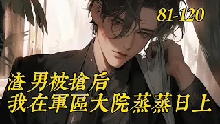 《渣男被抢后，我在军区大院蒸蒸日上》81-120苏樱重生回到十九岁捉奸现场，趁着人还没来先跟眼前这位“奸夫”约定结婚。　　接下来一步步踹开渣男，当着众人面揭穿绿茶姐姐的真面目，登报断绝母女关系。