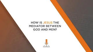 How Is Jesus the Mediator between God and Men? | Episode 144