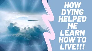 How dying taught me how to live!!